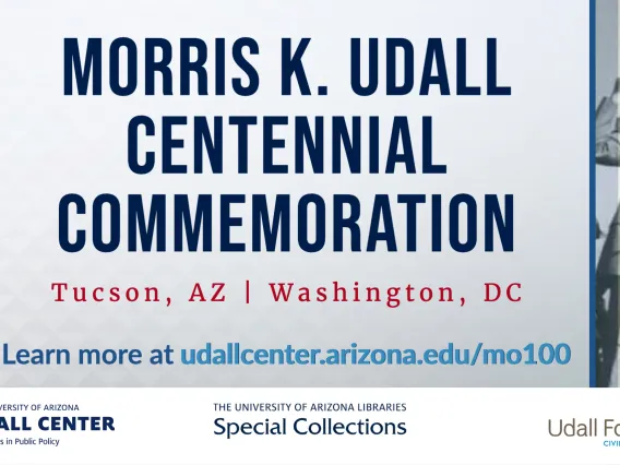 Morris K. Udall Centennial Commemoration, Tucson, AZ and Washington, D.C. with logos and a greyscale photograph of a man speaking in front of the Capitol building.