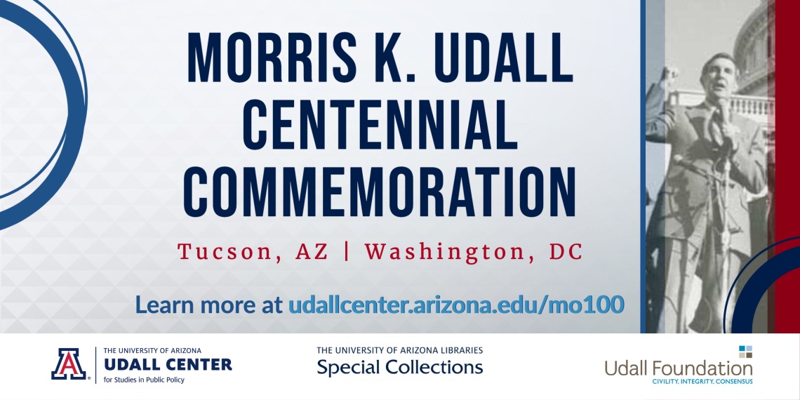 Morris K. Udall Centennial Commemoration, Tucson, AZ and Washington, D.C. with logos and a greyscale photograph of a man speaking in front of the Capitol building.