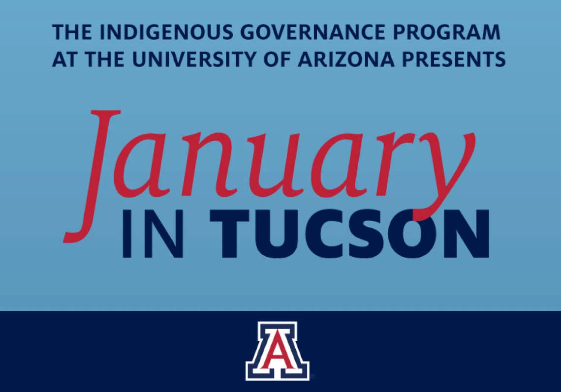 Blue graphic with red and dark blue text that reads "The Indigenous Governance Program at the University of Arizona presents January in Tucson."
